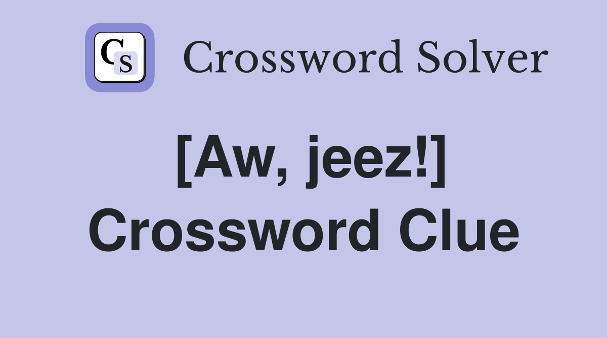 Aw jeez Crossword Clue Answers Crossword Solver